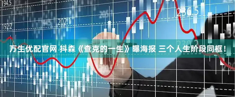 万生优配官网 抖森《查克的一生》曝海报 三个人生阶段同框！